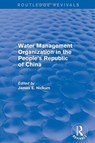 Revival: Water Management Organization in the People's Republic of China (1982) - JAMES E. (INTERNATIONAL WATER RESOURCES ASSOCIATION,  Japan) Nickum - 9781138896550