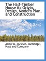 The Half-Timber House its Origin, Design, Modern Plan, and Construction - JACKSON,  Allen W. - 9781140577218