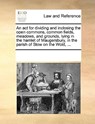 An ACT for Dividing and Inclosing the Open Commons, Common Fields, Meadows, and Grounds, Lying in the Hamlet of Maugersbury, in the Parish of Stow on the Wold, ... - Multiple Contributors - 9781170184967