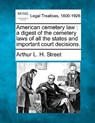 American cemetery law: a digest of the cemetery laws of all the states and important court decisions. - Arthur L. H. Street - 9781240129065