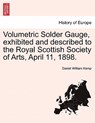 Volumetric Solder Gauge, Exhibited and Described to the Royal Scottish Society of Arts, April 11, 1898. - Daniel William Kemp - 9781241524241
