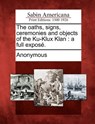 The oaths, signs, ceremonies and objects of the Ku-Klux Klan: a full exposé. - Anonymous - 9781275694712