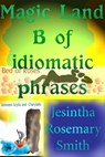 Magic Land B of idiomatic phrases - Jesintha Rosemary Smith - 9781301405886