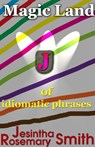Magic Land J of idiomatic phrases - Jesintha Rosemary Smith - 9781301499632