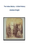 The Indian Mutiny - A Brief History - Andrew Knight - 9781301983391