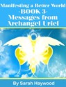 Manifesting a Better World - Book 3 - Messages from Archangel Uriel - Sarah Haywood - 9781310385735