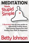 Meditation Made Stupid Simple: 7 Illustrated Step by Step Guide to Effortlessly Ending Stress, Overcoming Depression and Finding Your Path to Happiness - Betty Johnson - 9781310390999
