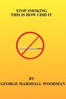 Stop Smoking - This is How I Did It - George Marshall Woodman - 9781310543395