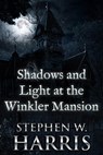 Shadows and Light at the Winkler Mansion - Stephen W. Harris - 9781311509031