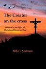 The Creator on the Cross: Science in the Light of Christ and Him Crucified - Mike L Anderson - 9781311630414