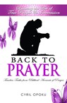 Back To Prayer: Reviving the Art of True Prayer & Intercession - Cyril Opoku - 9781311682994