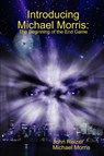 Introducing Michael Morris: the Beginning of the End Game - John Reizer ; Michael Morris - 9781312881969