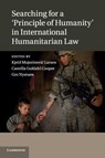 Searching for a 'Principle of Humanity' in International Humanitarian Law - Kjetil Mujezinovic (Universitetet i Oslo) Larsen ; Camilla Guldahl Cooper ; Gro (Universitetet i Oslo) Nystuen - 9781316500583