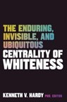The Enduring, Invisible, and Ubiquitous Centrality of Whiteness - Kenneth V. Hardy - 9781324016908