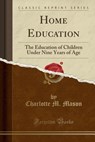 Home Education a Course of Lectures to Ladies, Delivered in Bradford, in the Winter of 1885-1886 (Classic Reprint) - MASON,  Charlotte M. - 9781330419533