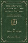 Dodge City, the Cowboy Capital and the Great Southwest - WRIGHT,  Robert M. - 9781331843566
