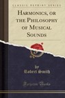 Harmonics, or the Philosophy of Musical Sounds (Classic Reprint) - SMITH,  Robert - 9781333794613