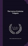 The Larva of Asterias Vulgaris - FIELD,  George Wilton - 9781341600043