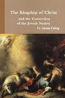 The Kingship of Christ and the Conversion of the Jewish Nation - Fr Denis Fahey - 9781365212451