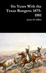 Six Years With the Texas Rangers - James B Gillett - 9781365836190