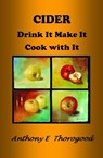 Cider Drink It Make It Cook With It - Anthony E Thorogood - 9781370605439