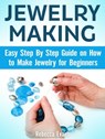 Jewelry Making: Easy Step By Step Guide on How to Make Jewelry for Beginners - Rebecca Evans - 9781370735921