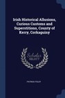 Irish Historical Allusions, Curious Customs and Superstitions, County of Kerry, Corkaguiny - Patrick Foley - 9781376623819