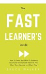 The Fast Learner’s Guide - How to Learn Any Skills or Subjects Quick and Dramatically Improve Your Short-Term Memory in a Short Time - Bruce Walker - 9781386276296