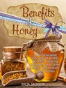 Benefits of Honey: 38 Unbelievable Undisclosed Profits, Benefits, Healing Methods and Other Useful Points with Honey - Julia Jackson - 9781386332459