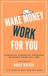Make Money Work For You: Pursuing Financial Freedom Without Your Day Job - Bruce Walker - 9781386426073
