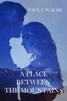 A Place Between The Mountains - Paul C. Walsh - 9781386578543
