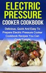Electric Pressure Cooker Cookbook: Delicious, Quick And Easy To Prepare Electric Pressure Cooker Recipes You Can Cook Tonight! - Sammy Nindale - 9781386667728