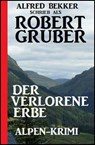 Der verlorene Erbe: Alpen-Krimi - Alfred Bekker ; Robert Gruber - 9781386694939