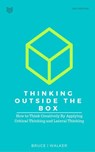 Thinking Outside The Box: How to Think Creatively By Applying Critical Thinking and Lateral Thinking - Bruce Walker - 9781386820727