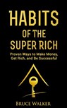 Habits of the Super Rich: Proven Ways to Make Money, Get Rich, and Be Successful - Bruce Walker - 9781386834809