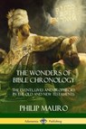 The Wonders of Bible Chronology - Philip Mauro - 9781387977666