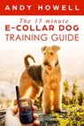 The 15 Minute E-Collar Dog Training Guide - Andy Howell - 9781393001935