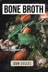 Bone broth Transform Your Body with Bone Broth Protein, the Ultimate Food to Support Gut Health, Metabolism, Lean Muscle, Joints and Glowing Skin - John Rogers - 9781393012122
