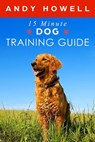 The 15 Minute Dog Training Guide - Andy Howell - 9781393024958