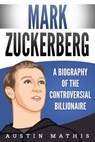 Mark Zuckerberg: A Biography of the Controversial Billionaire - Austin Mathis - 9781393031642