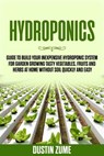 Hydroponics: Guide to Build your Inexpensive Hydroponic System for Garden Growing Tasty Vegetables, Fruits and Herbs at Home Without Soil Quickly and Easy - Dustin Zume - 9781393052852