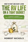 How to Start and Enjoy Living the RV Life on a Tight Budget - A Budget Friendly RV Lifestyle Startup Guide - Robert Nichols - 9781393055204