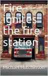 Fire ignites in the fire station - Michael C Hutchinson - 9781393237785