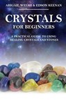 Crystals for Beginners: A Practical Guide to Using Healing Crystals and Stones - Abigail Welsh ; Edson Keenan - 9781393292999
