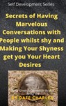 Secrets of Having Marvelous Conversations with People whilst shy and Making Your Shyness get you Your Heart Desires - Dafe Charles - 9781393327936