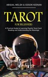 Tarot for Beginners: A Practical Guide to Learning Psychic Tarot Card Reading and Understanding the Meanings - Abigail Welsh & Edson Keenan - 9781393452973