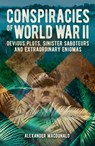 Conspiracies of World War II: Devious Plots, Sinister Saboteurs and Extraordinary Enigmas - Alexander MacDonald - 9781398830486