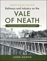 Railways and Industry on the Vale of Neath - John Hodge - 9781399031394