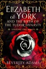 Elizabeth of York and the Birth of the Tudor Dynasty - Beverley Adams - 9781399044158