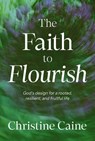 The Faith to Flourish: God's Design for a Rooted, Resilient, and Fruitful Life - Christine Caine - 9781400255252